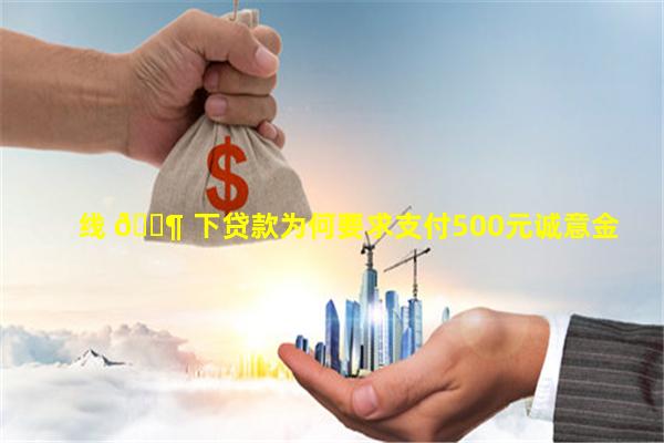 线 🐶 下贷款为何要求支付500元诚意金